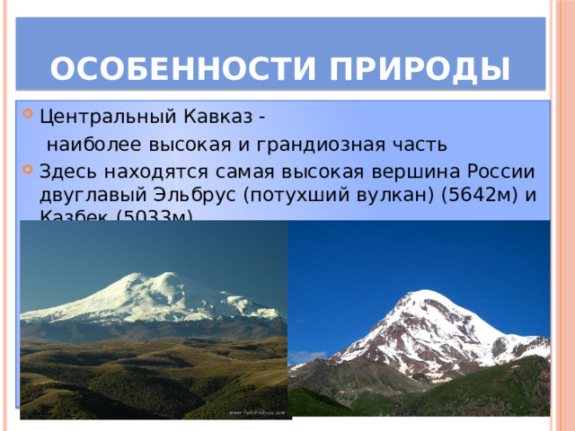 Особенности природы Центральный Кавказ -  наиболее высокая и грандиозная часть Здесь находятся самая высокая вершина России двуглавый Эльбрус (потухший вулкан) (5642м) и Казбек (5033м) 