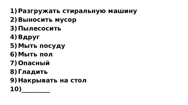 Разгружать стиральную машину Выносить мусор Пылесосить Вдруг Мыть посуду Мыть пол Опасный Гладить Накрывать на стол _________ 