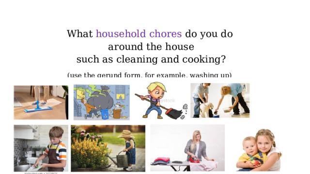   What household chores do you do  around the house  such as cleaning and cooking?   (use the gerund form, for example, washing up) 