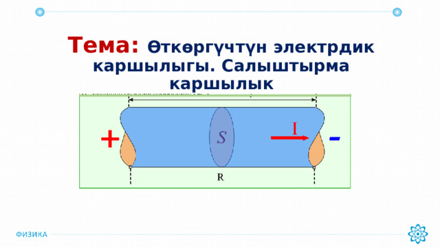 Тема: Өткөргүчтүн электрдик каршылыгы. Салыштырма каршылык 