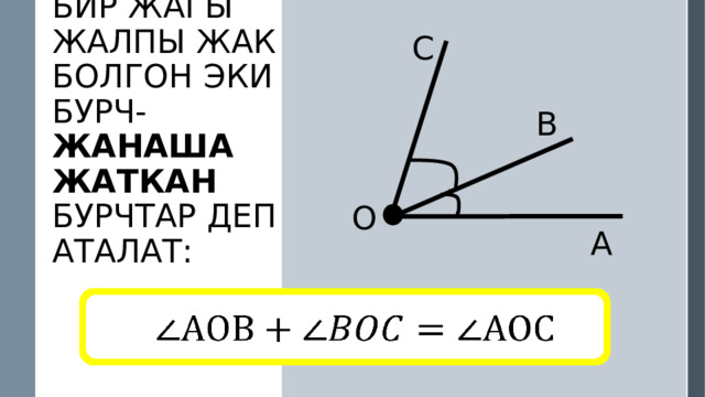 C B O Бир жагы жалпы жак болгон эки бурч- жанаша жаткан бурчтар деп аталат: А   