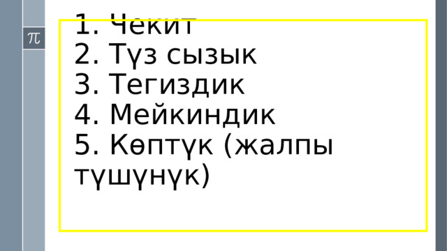 1. Чекит  2. Түз сызык  3. Тегиздик  4. Мейкиндик  5. Көптүк (жалпы түшүнүк) 