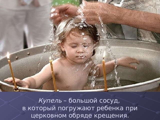 При крещении детей  погружают в наполненную водой купель.. 