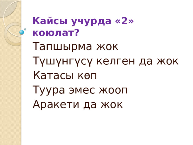 Кайсы учурда «2» коюлат? Тапшырма жок Түшүнгүсү келген да жок Катасы көп Туура эмес жооп Аракети да жок 