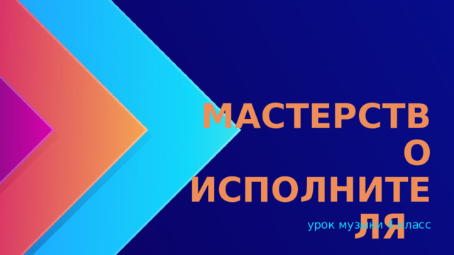 МАСТЕРСТВО ИСПОЛНИТЕЛЯ урок музыки 4 класс 