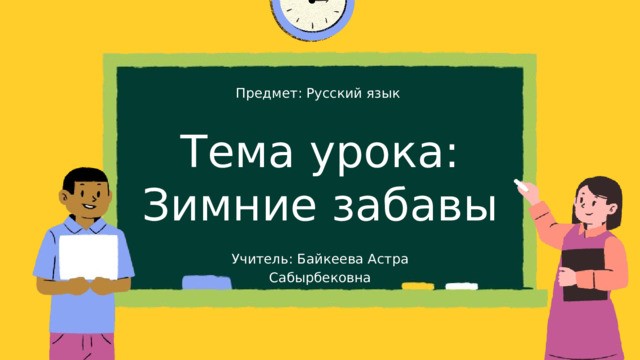 Предмет: Русский язык Тема урока: Зимние забавы Учитель: Байкеева Астра Сабырбековна 