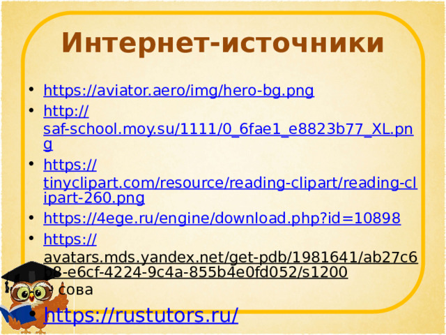 Интернет-источники https:// aviator.aero/img/hero-bg.png http:// saf-school.moy.su/1111/0_6fae1_e8823b77_XL.png https:// tinyclipart.com/resource/reading-clipart/reading-clipart-260.png https:// 4ege.ru/engine/download.php?id=10898 https:// avatars.mds.yandex.net/get-pdb/1981641/ab27c6b8-e6cf-4224-9c4a-855b4e0fd052/s1200 - сова https://rustutors.ru / 