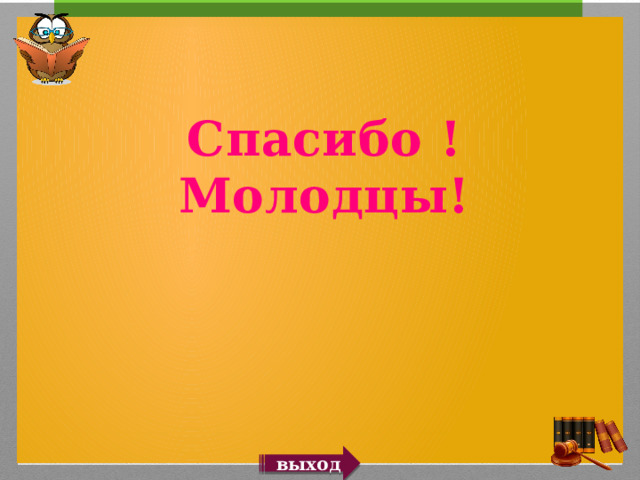 Спасибо ! Молодцы! выход 