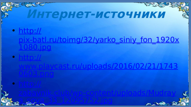 Интернет-источники http:// pix-batl.ru/toimg/32/yarko_siniy_fon_1920x1080.jpg http:// www.playcast.ru/uploads/2016/02/21/17430603.png http:// zabavnik.club/wp-content/uploads/Mudraya_sova_33_12095752.jpg https://rustutors.ru / 