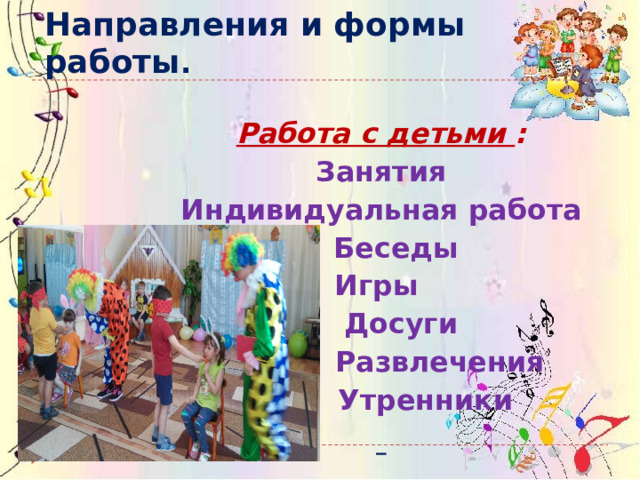 Направления и формы работы . Работа с детьми : Занятия  Индивидуальная работа  Беседы Игры  Досуги  Развлечения  Утренники  