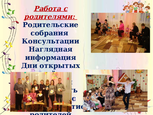 Работа с родителями: Родительские собрания Консультации Наглядная информация Дни открытых дверей Проектная деятельность Праздники с активным участием родителей 
