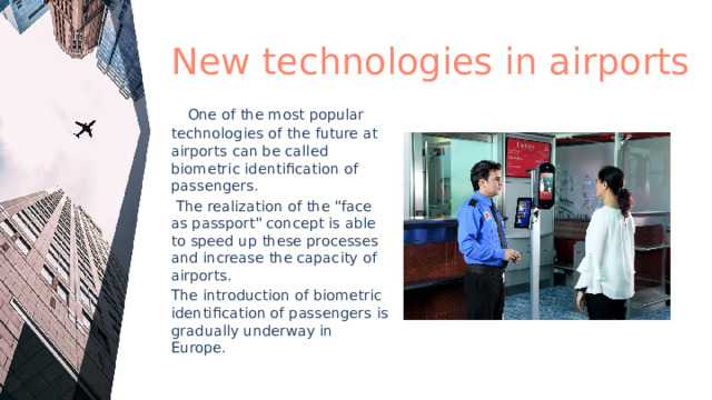 New technologies in airports  One of the most popular technologies of the future at airports can be called biometric identification of passengers.  The realization of the 