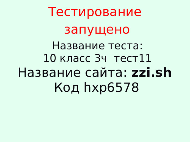 Тестирование  запущено Название теста:  10 класс 3ч тест11 Название сайта: zzi.sh   Код hxp6578 