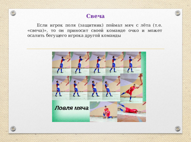 Свеча  Если игрок поля (защитник) поймал мяч с лёта (т.е. «свеча)», то он приносит своей команде очко и может осалить бегущего игрока другой команды 