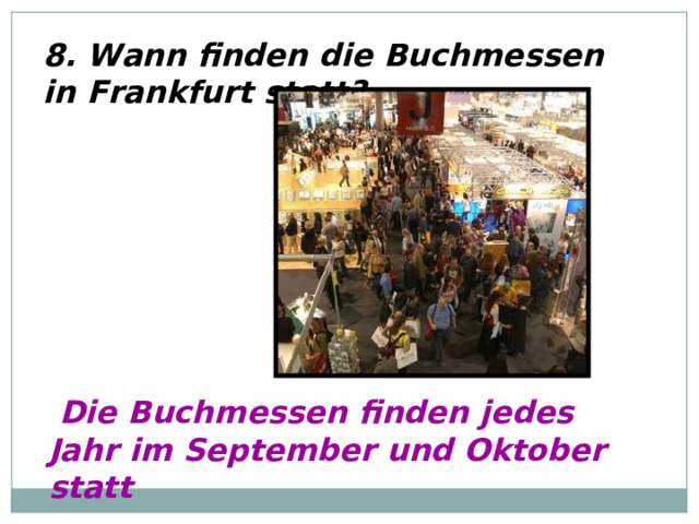 8. Wann finden die Buchmessen in Frankfurt statt?  Die Buchmessen finden jedes Jahr im September und Oktober statt 