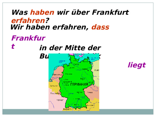 Was haben wir über Frankfurt erfahren ? Wir haben erfahren, dass Frankfurt in der Mitte der Bundesrepublik liegt 