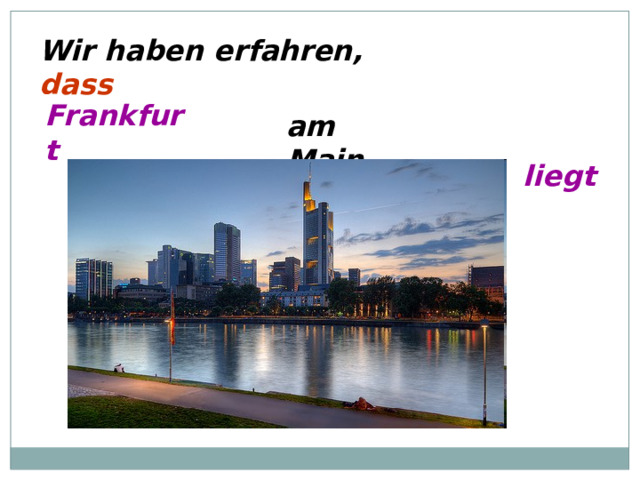 Wir haben erfahren, dass Frankfurt am Main liegt 