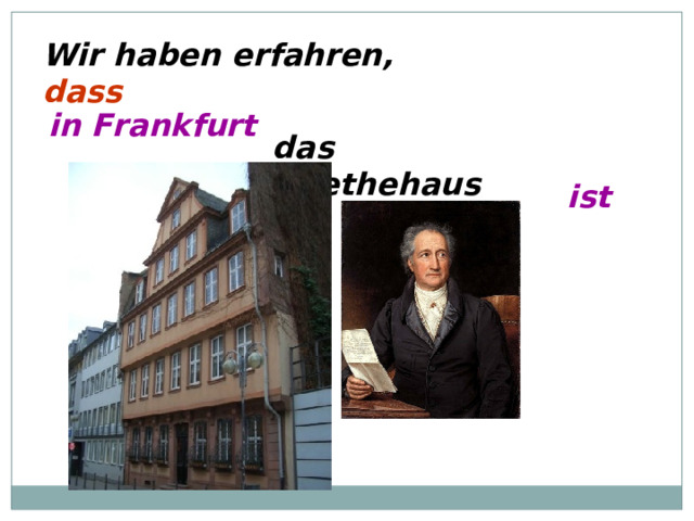 Wir haben erfahren, dass in Frankfurt das Goethehaus ist 