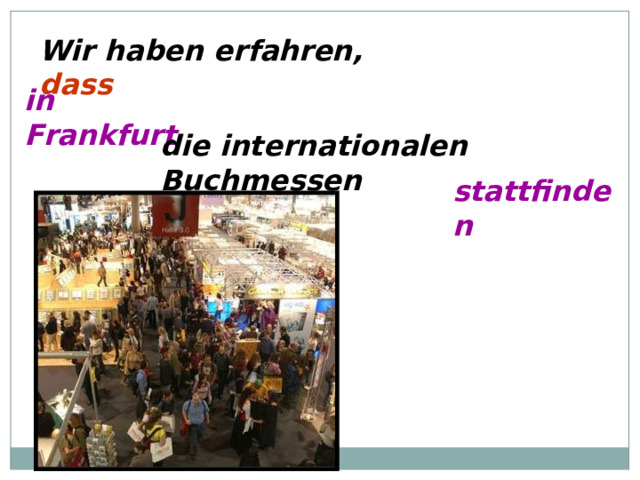 Wir haben erfahren, dass in Frankfurt die internationalen Buchmessen stattfinden 