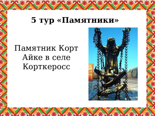 5 тур «Памятники» Памятник Корт Айке в селе Корткеросс 