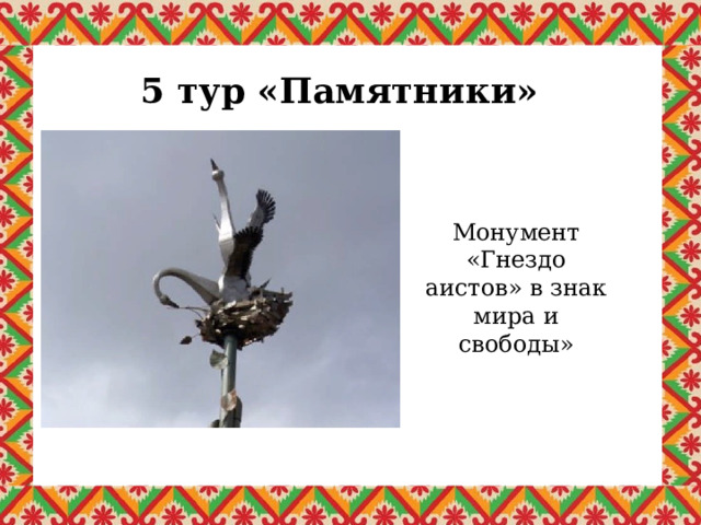 5 тур «Памятники» Монумент «Гнездо аистов» в знак мира и свободы» 