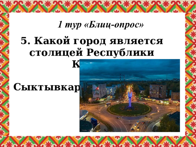 5. Какой город является столицей Республики Коми? Сыктывкар 
