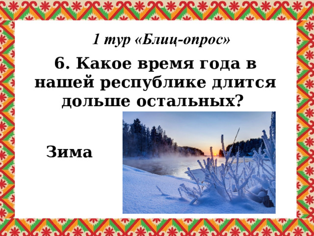 6. Какое время года в нашей республике длится дольше остальных? Зима 