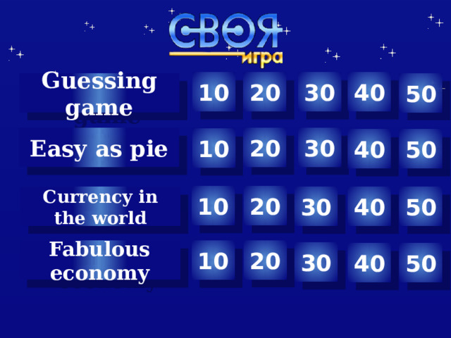 10 30 40 20 50 Guessing game 20 30 Easy as pie 10 40 50 10 20 Сurrency in the world 40 50 30 20 Fabulous economy 10 30 40 50  