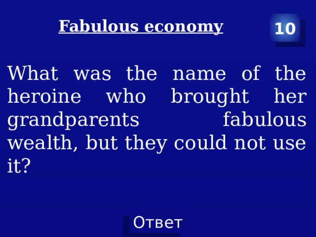 10 Fabulous economy   What was the name of the heroine who brought her grandparents fabulous wealth, but they could not use it? 