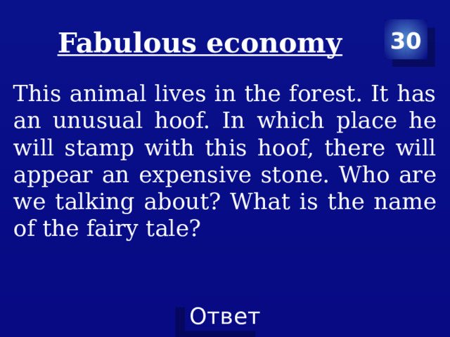 Fabulous economy 30 This animal lives in the forest. It has an unusual hoof. In which place he will stamp with this hoof, there will appear an expensive stone. Who are we talking about? What is the name of the fairy tale? 