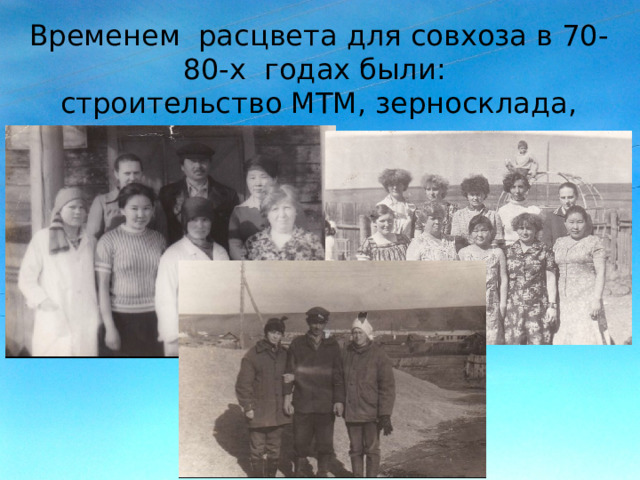 Временем расцвета для совхоза в 70-80-х годах были: строительство МТМ, зерносклада, мельницы, клуба, школы, детского сада, дома животноводов. 