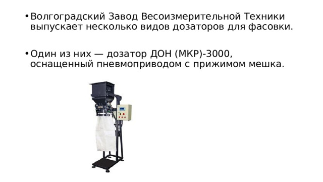 Волгоградский Завод Весоизмерительной Техники выпускает несколько видов дозаторов для фасовки. Один из них — дозатор ДОН (МКР)-3000, оснащенный пневмоприводом с прижимом мешка. 