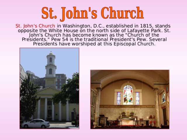  St. John's Church in Washington, D.C., established in 1815, stands opposite the White House on the north side of Lafayette Park. St. John's Church has become known as the 