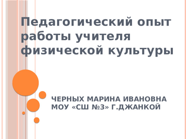 Педагогический опыт работы учителя физической культуры Черных МАРИНА ИВАНОВНА  МОУ «СШ №3» г.Джанкой    