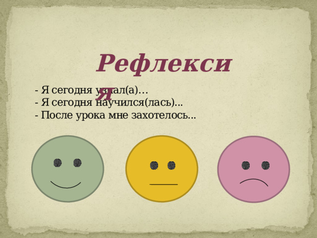  Рефлексия    - Я сегодня узнал(а)…  - Я сегодня научился(лась)...  - После урока мне захотелось...   
