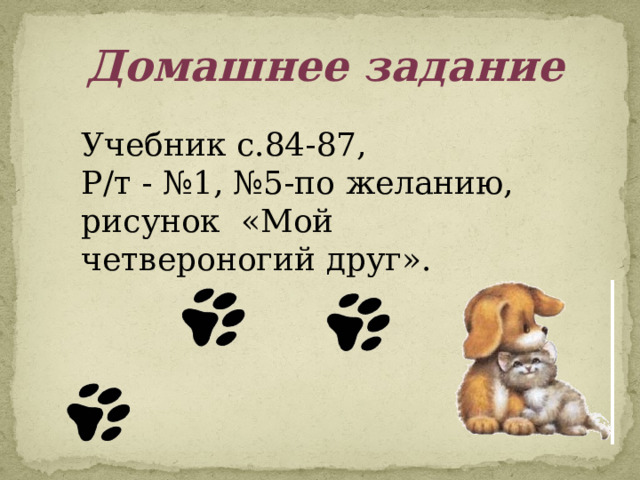 Домашнее задание Учебник с.84-87, Р/т - №1, №5-по желанию, рисунок «Мой четвероногий друг». 