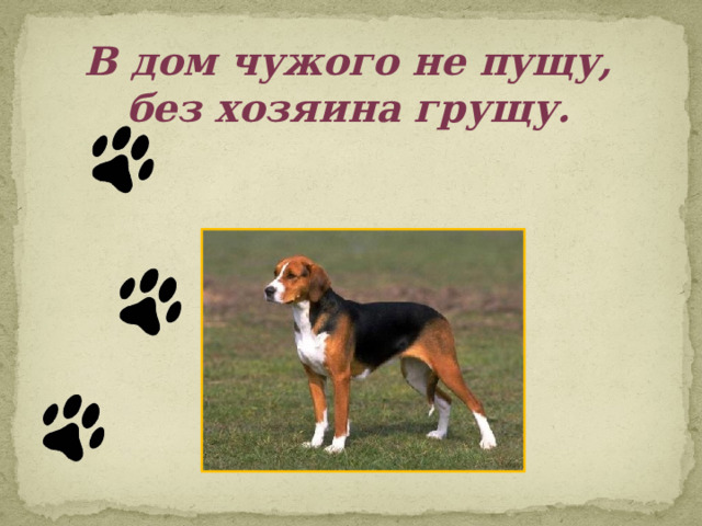 В дом чужого не пущу, без хозяина грущу. 