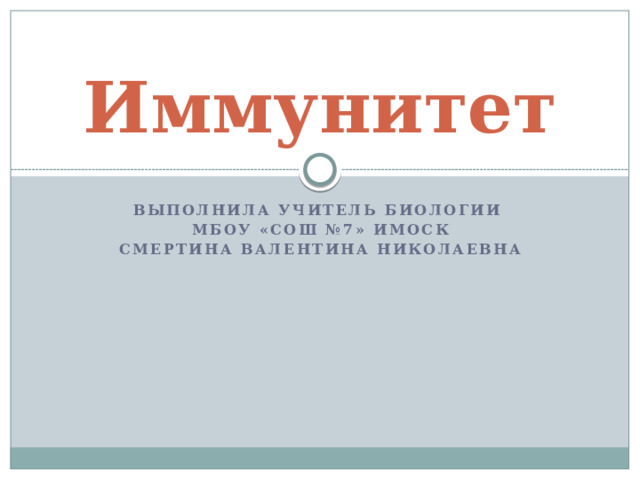 Иммунитет Выполнила учитель биологии МБОУ «СОШ №7» ИМОСК Смертина Валентина Николаевна 