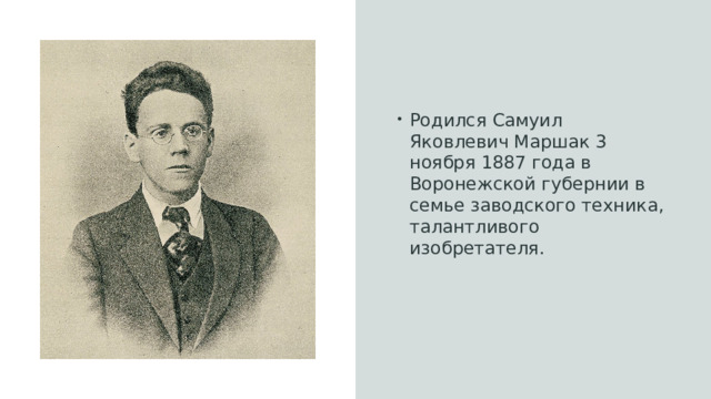 Родился Самуил Яковлевич Маршак 3 ноября 1887 года в Воронежской губернии в семье заводского техника, талантливого изобретателя.  
