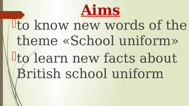 Aims to know new words of the theme «School uniform» to learn new facts about British school uniform 