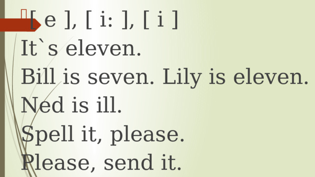 [ e ], [ i: ], [ i ] It`s eleven. Bill is seven. Lily is eleven. Ned is ill. Spell it, please. Please, send it. 