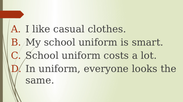 I like casual clothes. My school uniform is smart. School uniform costs a lot. In uniform, everyone looks the same. 