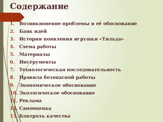 Содержание Возникновение проблемы и её обоснование Банк идей История появления игрушки «Тильда» Схема работы Материалы Инструменты Технологическая последовательность Правила безопасной работы Экономическое обоснование Экологическое обоснование Реклама Самооценка Контроль качества 