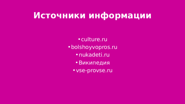 Источники информации culture.ru bolshoyvopros.ru nukadeti.ru Википедия vse-provse.ru 