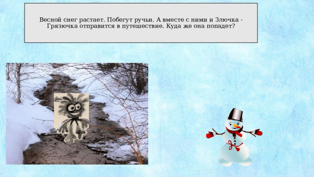 Весной снег растает. Побегут ручьи. А вместе с ними и Злючка - Грязючка отправится в путешествие. Куда же она попадет? 