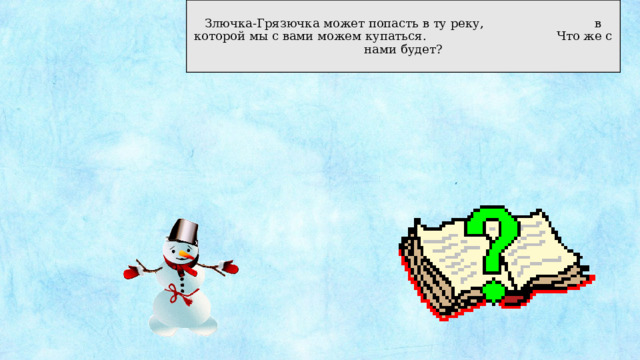 Злючка-Грязючка может попасть в ту реку, в которой мы с вами можем купаться. Что же с нами будет? 