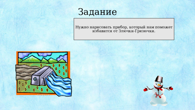 Задание Нужно нарисовать прибор, который нам поможет избавится от Злючки-Грязючки. 