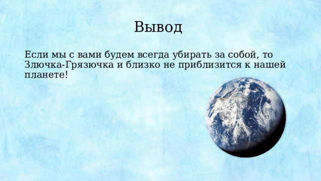 Вывод Если мы с вами будем всегда убирать за собой, то Злючка-Грязючка и близко не приблизится к нашей планете! 