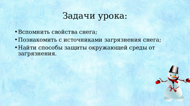 Задачи урока: Вспомнить свойства снега; Познакомить с источниками загрязнения снега; Найти способы защиты окружающей среды от загрязнения. 