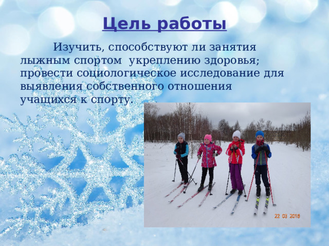 Цель работы  Изучить, способствуют ли занятия лыжным спортом укреплению здоровья; провести социологическое исследование для выявления собственного отношения учащихся к спорту. 